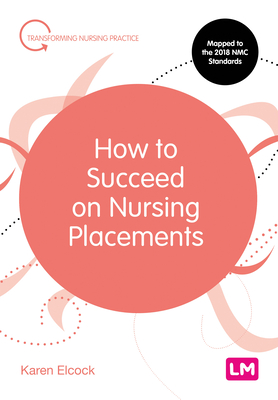 How to Succeed on Nursing Placements - Elcock, Karen, BSc, MSc, RN