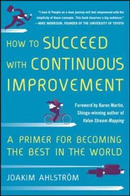 How to Succeed with Continuous Improvement: A Primer for Becoming the Best in the World - Ahlstrom, Joakim