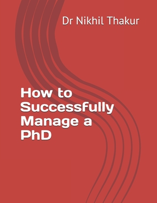 How to Successfully Manage a PhD - Thakur, Nikhil