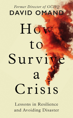 How to Survive a Crisis: Lessons in Resilience and Avoiding Disaster - Omand, David