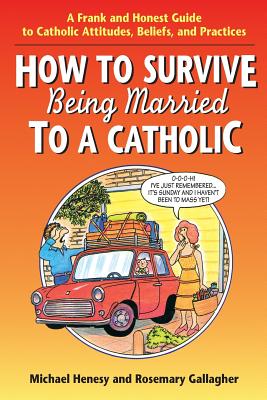 How to Survive Being Married to a Cathol: A Frank and Honest Guide to Catholic Attitudes, Beliefs, and Practices - Henesy, Michael, Cssr, and Gallagher, Rosemary, and Mike