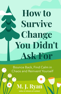 How to Survive Change You Didn't Ask for: Bounce Back, Find Calm in Chaos and Reinvent Yourself (Change for the Better, Uncertainty of Life)