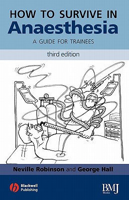 How to Survive in Anesthesia: A Guide for Trainees - Robinson, Neville, and Hall, George M