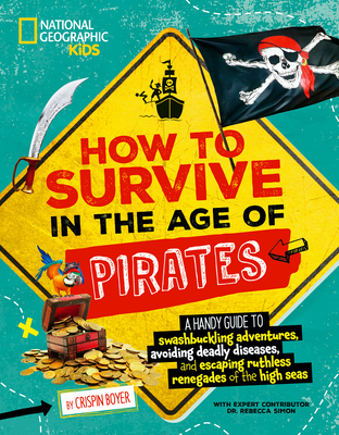 How to Survive in the Age of Pirates: A Handy Guide to Swashbuckling Adventures, Avoiding Deadly Diseases, and Escaping the Ruthless Renegades of the High Seas - Boyer, Crispin, and Simon, Rebecca, Dr. (Contributions by)