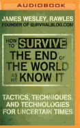 How to Survive the End of the World as We Know It: Tactics, Techniques and Technologies for Uncertain Times