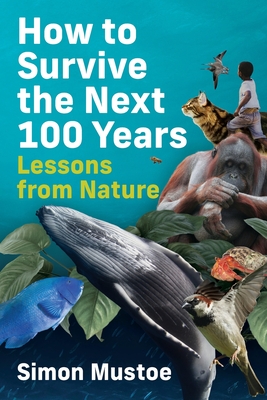 How to Survive the Next 100 Years: Lessons from Nature - Mustoe, Simon