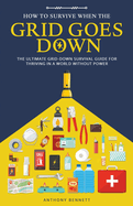 How to Survive When the Grid Goes Down: The Ultimate Grid-Down Survival Guide For Thriving in a World Without Power