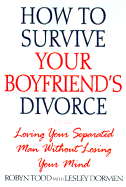 How to Survive Your Boyfriend's Divorce: Loving Your Seperated Man Without Losing Your Mind - Todd, Robyn, and Dorman, Lesley, and Dormen, Lesley