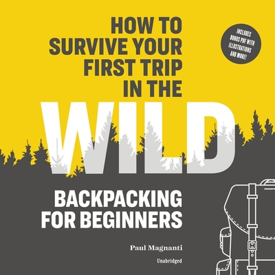 How to Survive Your First Trip in the Wild Lib/E: Backpacking for Beginners - Magnanti, Paul, and Boyles, Alex (Read by)