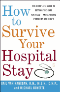 How to Survive Your Hospital Stay: The Complete Guide to Getting the Care You Need--And Avoiding Problems You Don't
