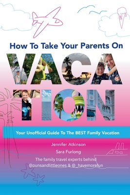 How To Take your Parents on Vacation - Furlong, Sara, and Atkinson, Jennifer
