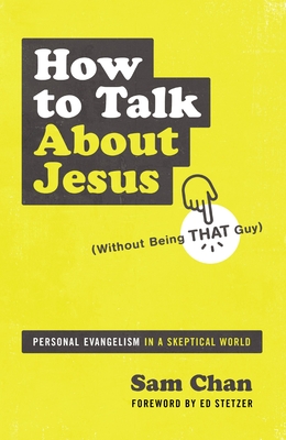 How to Talk about Jesus (Without Being That Guy): Personal Evangelism in a Skeptical World - Chan, Sam