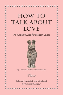 How to Talk about Love: An Ancient Guide for Modern Lovers - Plato, and D'Angour, Armand (Translated by)