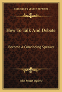 How To Talk And Debate: Become A Convincing Speaker