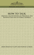 How to Talk: Meeting the Situations of Personal and Business Life and of Public Address (Classic Reprint)
