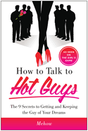 How to Talk to Hot Guys: The 9 Secrets to Getting and Keeping the Guy of Your Dreams