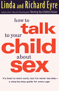How to Talk to Your Child about Sex: It's Best to Start Early, But It's Never Too Late -- A Step-By-Step Guide for Every Age