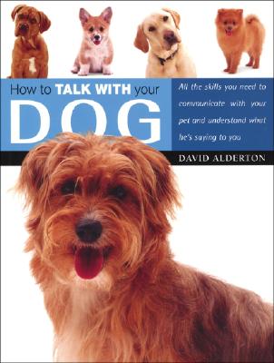 How to Talk with Your Dog: All the Skills You Need to Communicate with Your Pet and Understand What He's Saying to You - Alderton, David