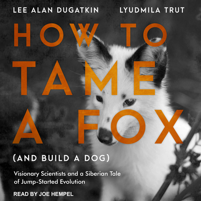 How to Tame a Fox (and Build a Dog): Visionary Scientists and a Siberian Tale of Jump-Started Evolution - Dugatkin, Lee Alan, and Trut, Lyudmila, and Hempel, Joe (Narrator)