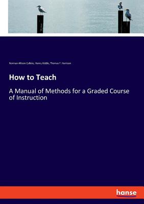 How to Teach: A Manual of Methods for a Graded Course of Instruction - Kiddle, Henry, and Calkins, Norman Allison, and Harrison, Thomas F