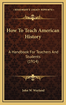 How to Teach American History: A Handbook for Teachers and Students (1914) - Wayland, John W