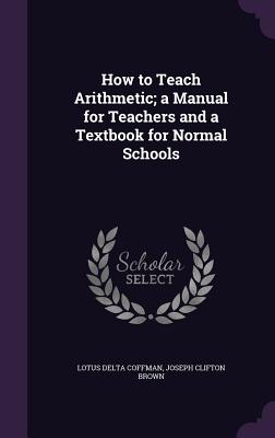 How to Teach Arithmetic; a Manual for Teachers and a Textbook for Normal Schools - Coffman, Lotus Delta, and Brown, Joseph Clifton