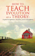 How to Teach Evolution as a Theory: A Guide for Legislators, Educators, Parents and Students.