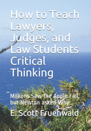 How to Teach Lawyers, Judges, and Law Students Critical Thinking: Millions Saw the Apple Fall, but Newton asked Why