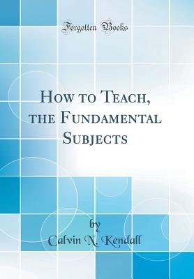 How to Teach, the Fundamental Subjects (Classic Reprint) - Kendall, Calvin N