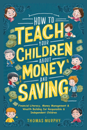 How to Teach Your Children About Money and Saving: Financial Literacy, Money Management & Wealth Building for Responsible & Independent Children