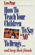 How to Teach Your Children to Say "No" to Drugs...: And Keep Their Friends - Paur, Leo