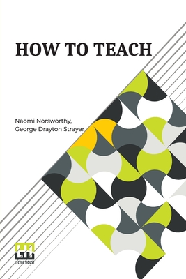 How To Teach - Norsworthy, Naomi, and Strayer, George Drayton