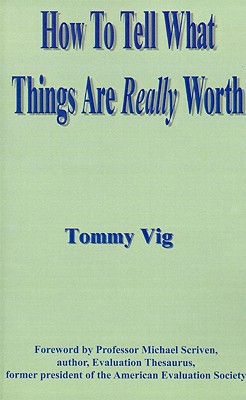 How to Tell What Things Are Really Worth: Volume 1 - Vig, Tommy, and Sponder, Chick (Editor), and Scriven, Michael (Foreword by)