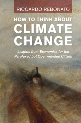 How To Think About Climate Change: Insights from Economics for the Perplexed but Open-minded Citizen - Rebonato, Riccardo