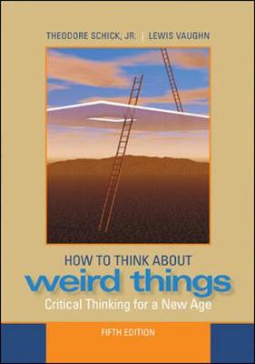 How to Think about Weird Things: Critical Thinking for a New Age - Schick, Theodore, Jr., and Vaughn, Lewis, Mr., and Gardner, Martin (Foreword by)