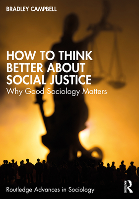 How to Think Better About Social Justice: Why Good Sociology Matters - Campbell, Bradley