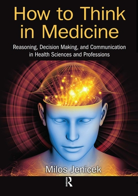 How to Think in Medicine: Reasoning, Decision Making, and Communication in Health Sciences and Professions - Jenicek, Milos