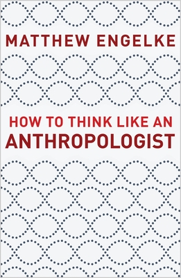 How to Think Like an Anthropologist - Engelke, Matthew