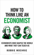 How to Think Like an Economist: Great Economists Who Shaped the World and What They Can Teach Us