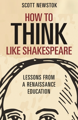 How to Think Like Shakespeare: Lessons from a Renaissance Education - Newstok, Scott