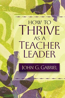 How to Thrive as a Teacher Leader - Gabriel, John G