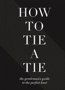 How to Tie a Tie: The Gentleman's Guide to the Perfect Knot