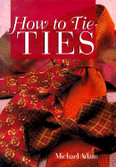 How to Tie Ties - Adams, Michael, and Adam, Michael