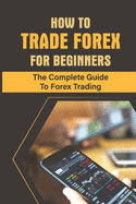 How To Trade Forex For Beginners: The Complete Guide To Forex Trading: Choose Your Trading Style