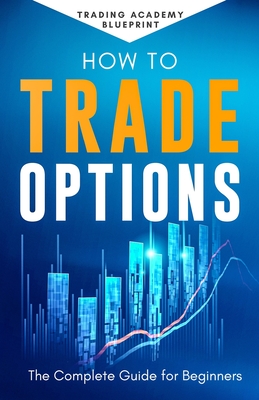 How to Trade Options the Complete Guide for Beginners - Newton, Alan