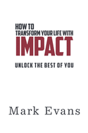 How To Transform Your Life With Impact: Unlock The Best Of You