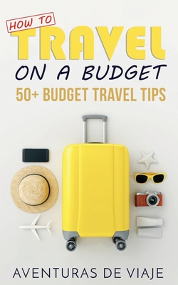 How to Travel on a Budget: 52 Budget Travel Tips - Viaje, Aventuras de