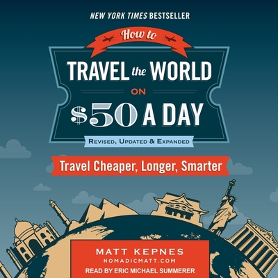 How to Travel the World on $50 a Day: Revised: Travel Cheaper, Longer, Smarter - Kepnes, Matt, and Summerer, Eric Michael (Read by)