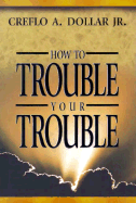 How to Trouble Your Trouble - Dollar, Creflo A, Dr., Jr.