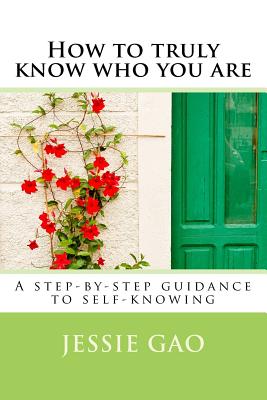 How to truly know who you are: A step-by-step guidance to self-knowing - Gao, Jessie